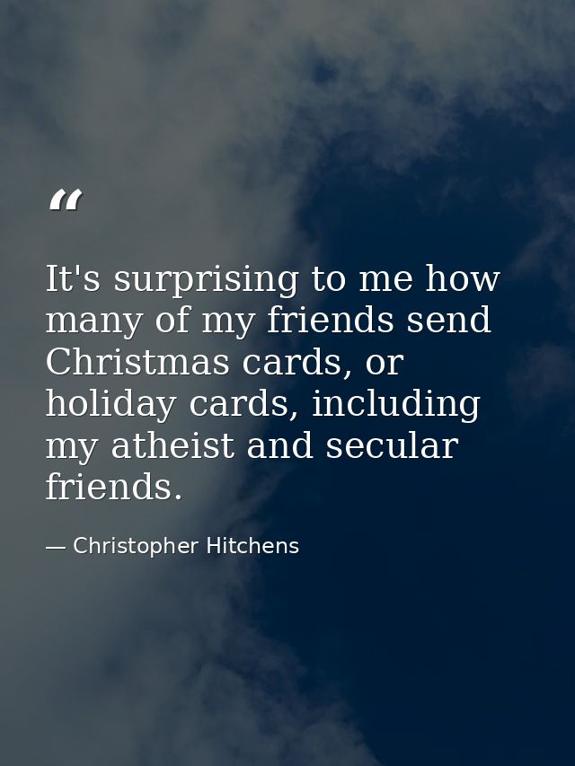It's surprising to me how many of my friends send Christmas cards, or holiday cards, including my atheist and secular fr — Christopher Hitchens