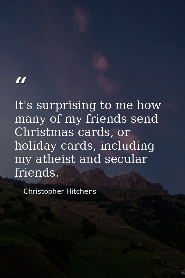 It's surprising to me how many of my friends send Christmas cards, or holiday cards, including my atheist and secular fr — Christopher Hitchens