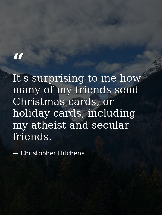 It's surprising to me how many of my friends send Christmas cards, or holiday cards, including my atheist and secular fr — Christopher Hitchens