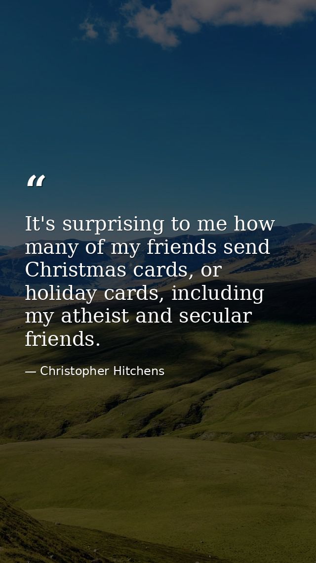 It's surprising to me how many of my friends send Christmas cards, or holiday cards, including my atheist and secular fr — Christopher Hitchens