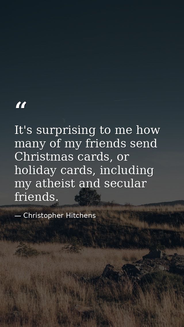 It's surprising to me how many of my friends send Christmas cards, or holiday cards, including my atheist and secular fr — Christopher Hitchens