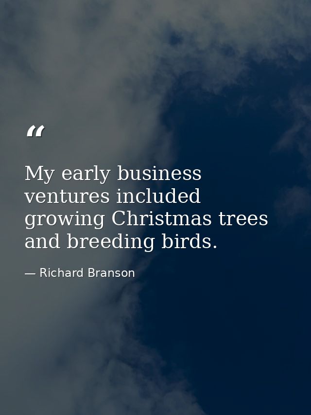 My early business ventures included growing Christmas trees and breeding birds. — Richard Branson