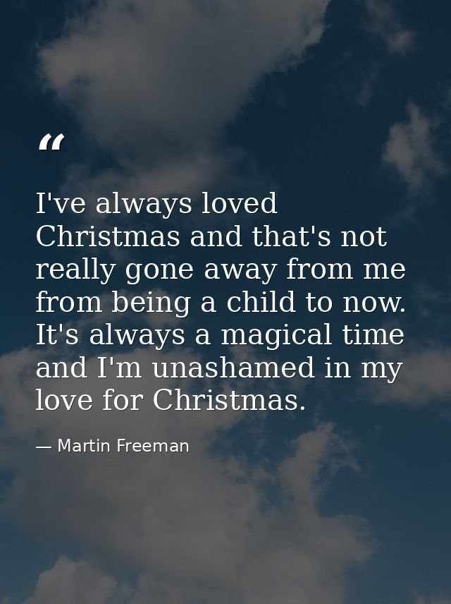 I've always loved Christmas and that's not really gone away from me from being a child to now. It's always a magical tim — Martin Freeman