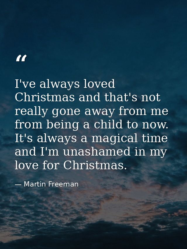 I've always loved Christmas and that's not really gone away from me from being a child to now. It's always a magical tim — Martin Freeman