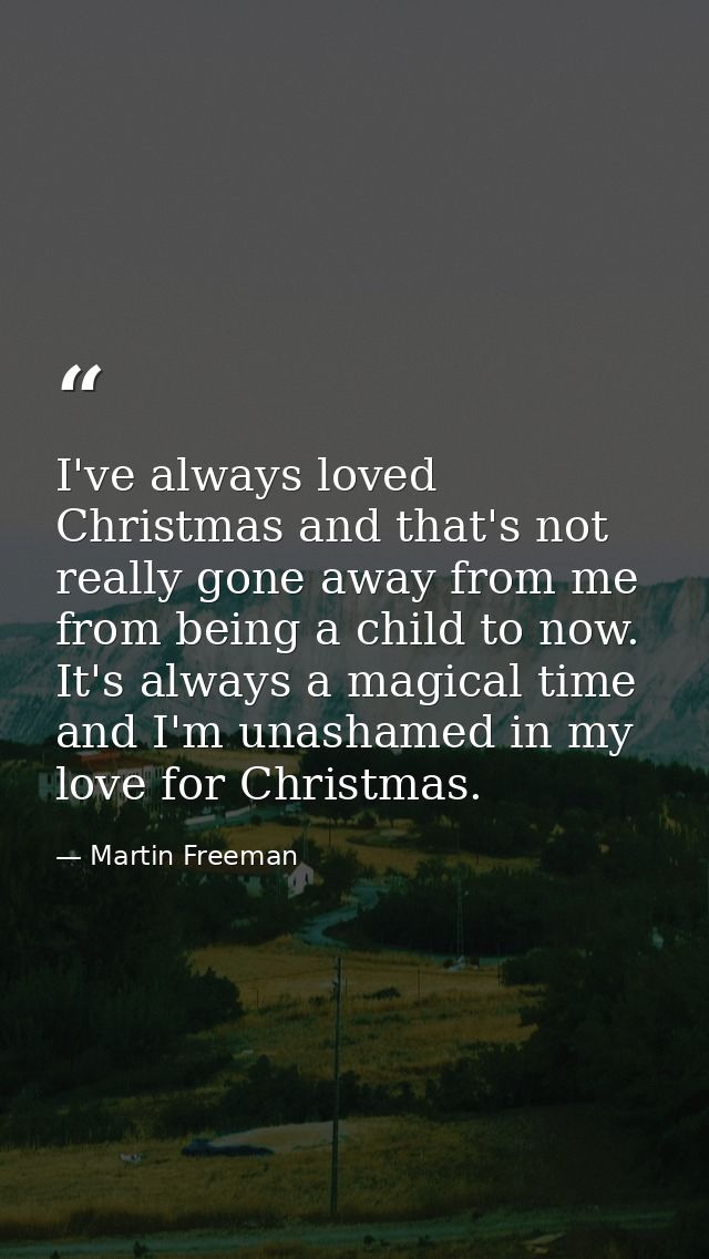 I've always loved Christmas and that's not really gone away from me from being a child to now. It's always a magical tim — Martin Freeman