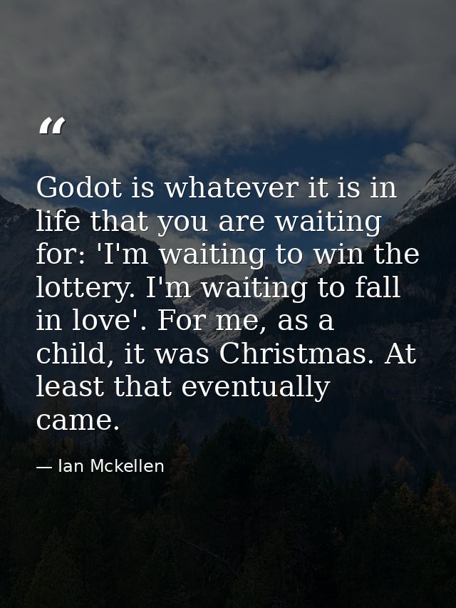 Godot is whatever it is in life that you are waiting for: 'I'm waiting to win the lottery. I'm waiting to fall in love'. — Ian Mckellen