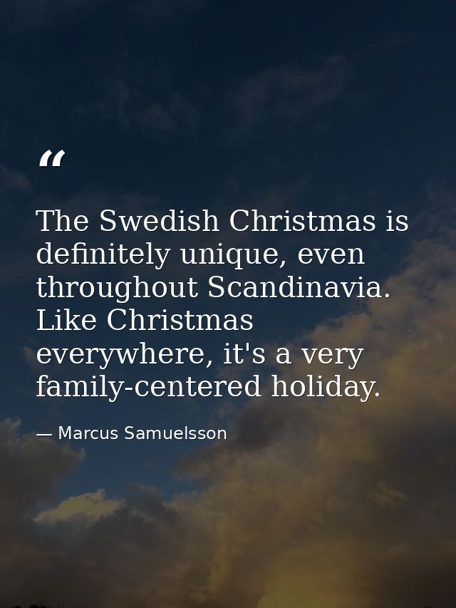 The Swedish Christmas is definitely unique, even throughout Scandinavia. Like Christmas everywhere, it's a very family-c — Marcus Samuelsson
