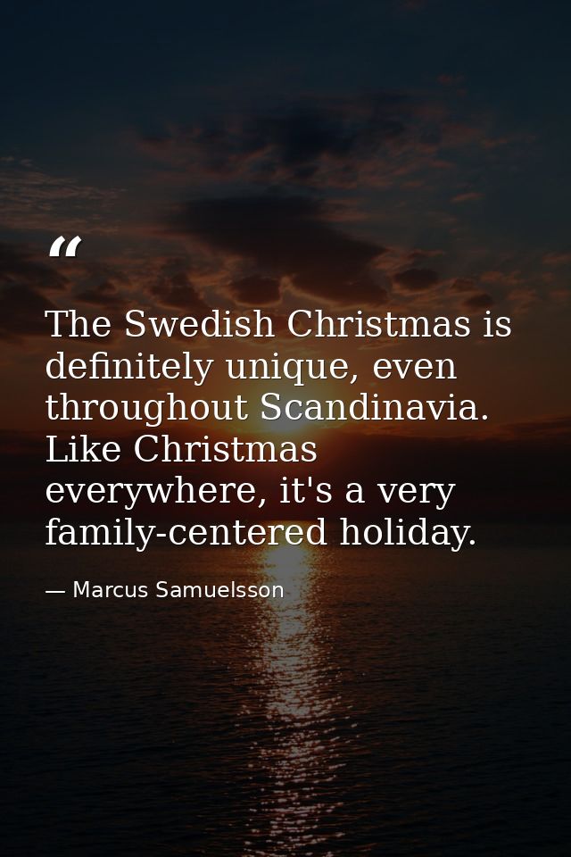 The Swedish Christmas is definitely unique, even throughout Scandinavia. Like Christmas everywhere, it's a very family-c — Marcus Samuelsson