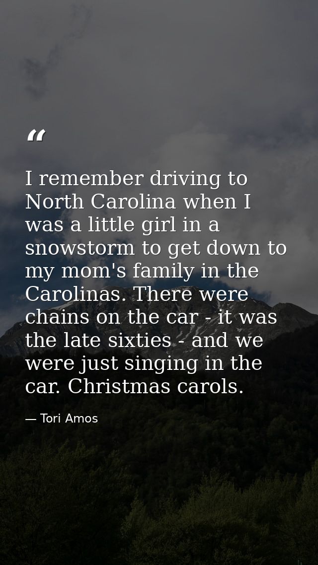 I remember driving to North Carolina when I was a little girl in a snowstorm to get down to my mom's family in the Carol — Tori Amos