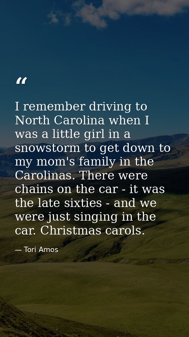 I remember driving to North Carolina when I was a little girl in a snowstorm to get down to my mom's family in the Carol — Tori Amos