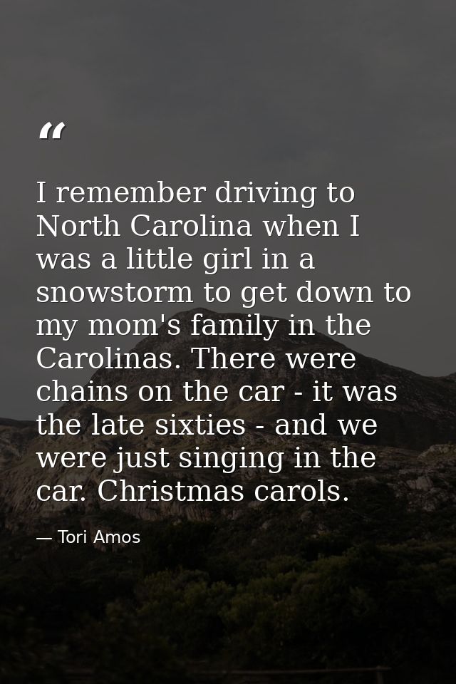 I remember driving to North Carolina when I was a little girl in a snowstorm to get down to my mom's family in the Carol — Tori Amos