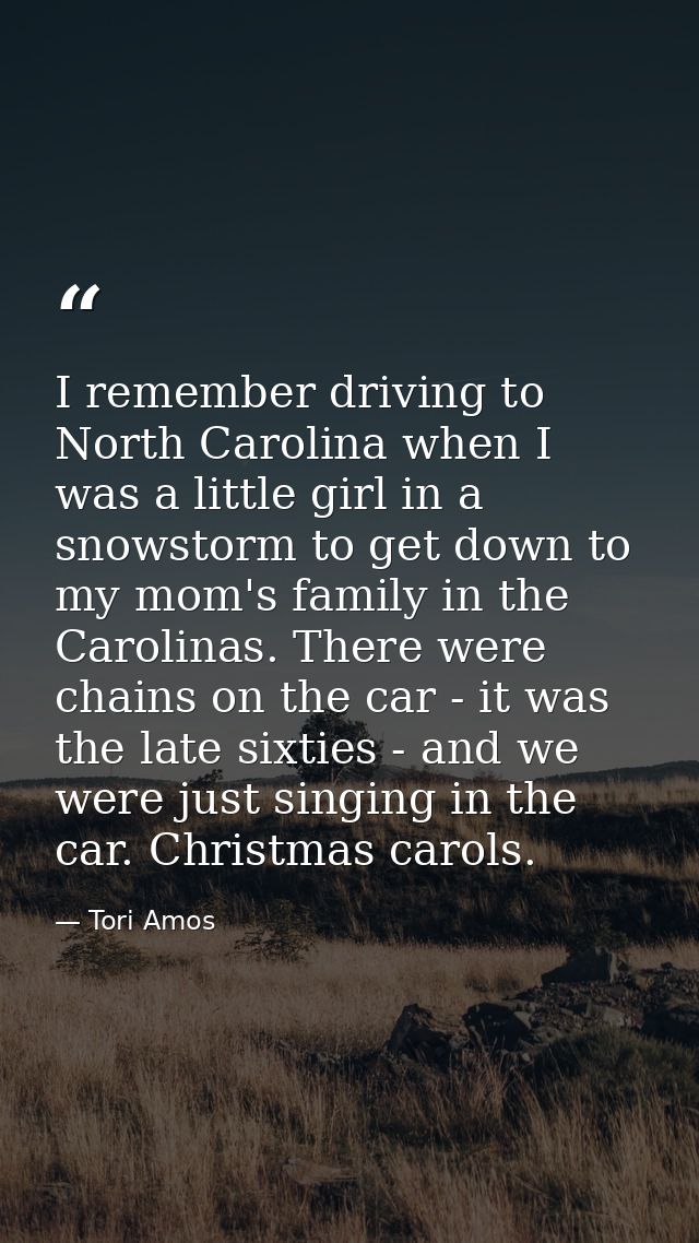 I remember driving to North Carolina when I was a little girl in a snowstorm to get down to my mom's family in the Carol — Tori Amos