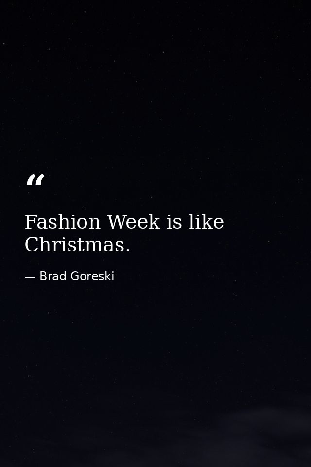 Fashion Week is like Christmas. — Brad Goreski