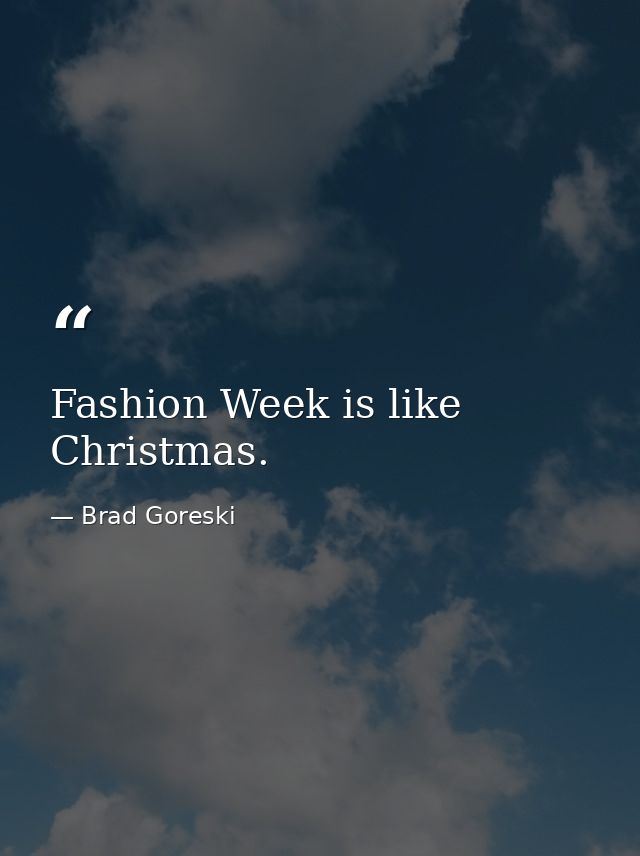 Fashion Week is like Christmas. — Brad Goreski