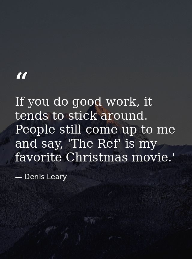 If you do good work, it tends to stick around. People still come up to me and say, 'The Ref' is my favorite Christmas mo — Denis Leary