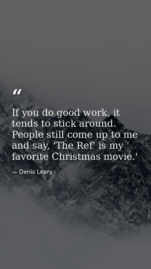 If you do good work, it tends to stick around. People still come up to me and say, 'The Ref' is my favorite Christmas mo — Denis Leary