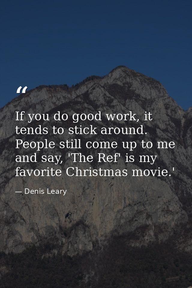 If you do good work, it tends to stick around. People still come up to me and say, 'The Ref' is my favorite Christmas mo — Denis Leary