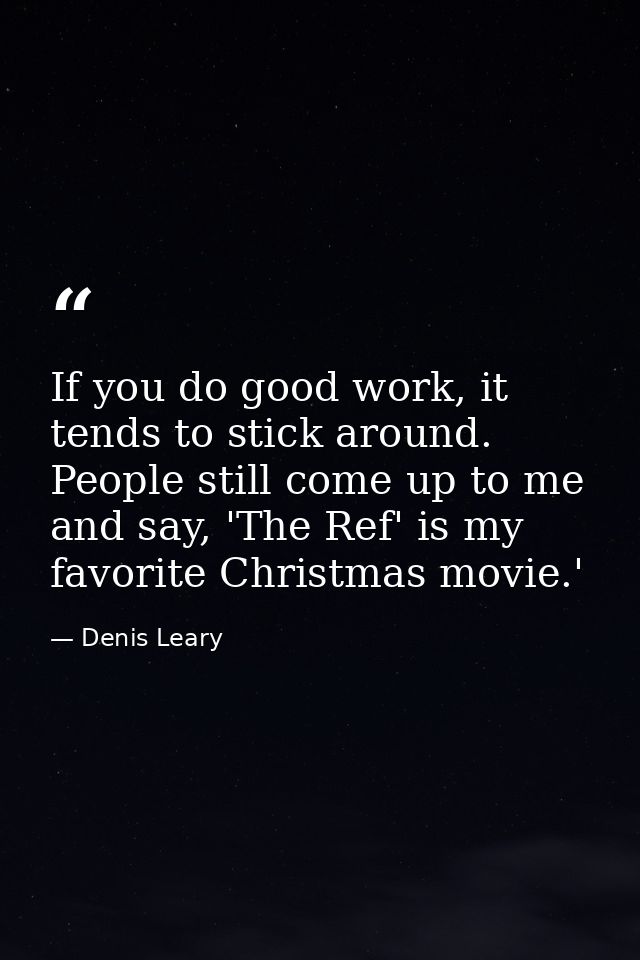 If you do good work, it tends to stick around. People still come up to me and say, 'The Ref' is my favorite Christmas mo — Denis Leary
