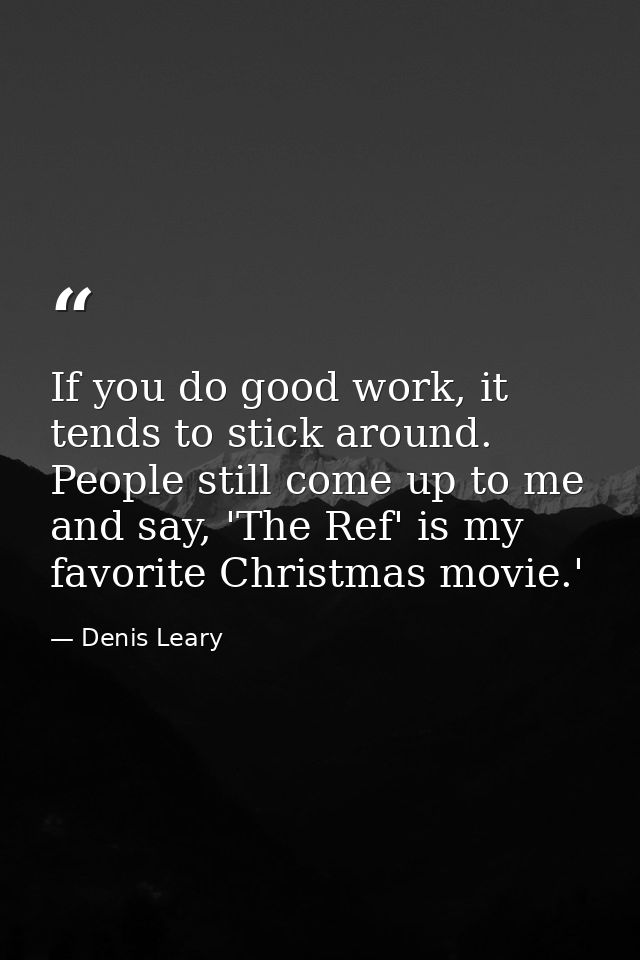 If you do good work, it tends to stick around. People still come up to me and say, 'The Ref' is my favorite Christmas mo — Denis Leary