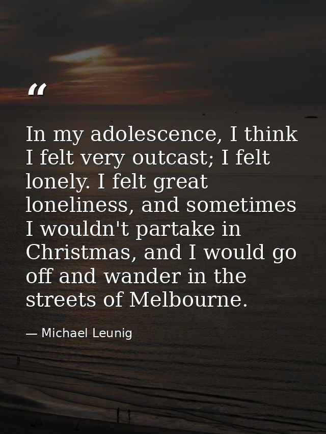 In my adolescence, I think I felt very outcast; I felt lonely. I felt great loneliness, and sometimes I wouldn't partake — Michael Leunig
