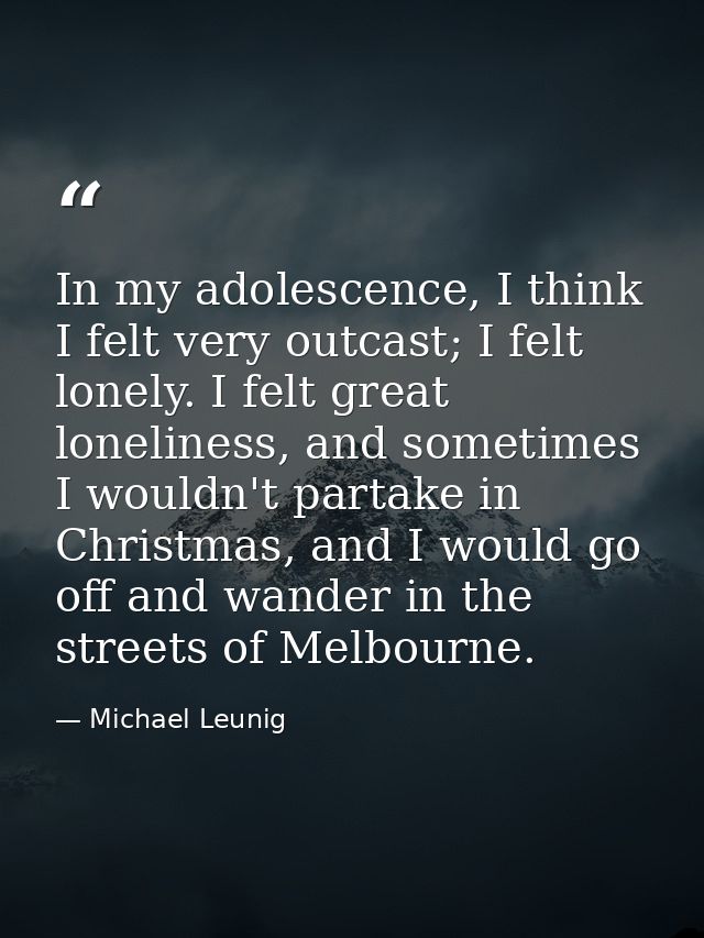 In my adolescence, I think I felt very outcast; I felt lonely. I felt great loneliness, and sometimes I wouldn't partake — Michael Leunig