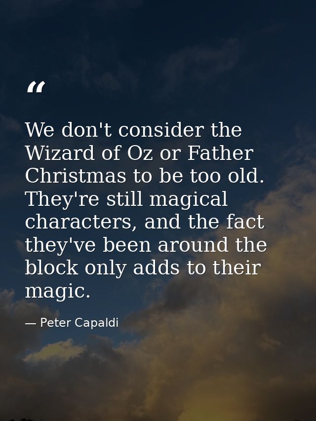 We don't consider the Wizard of Oz or Father Christmas to be too old. They're still magical characters, and the fact the — Peter Capaldi