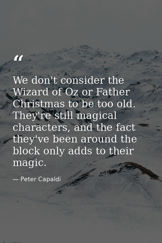 We don't consider the Wizard of Oz or Father Christmas to be too old. They're still magical characters, and the fact the — Peter Capaldi