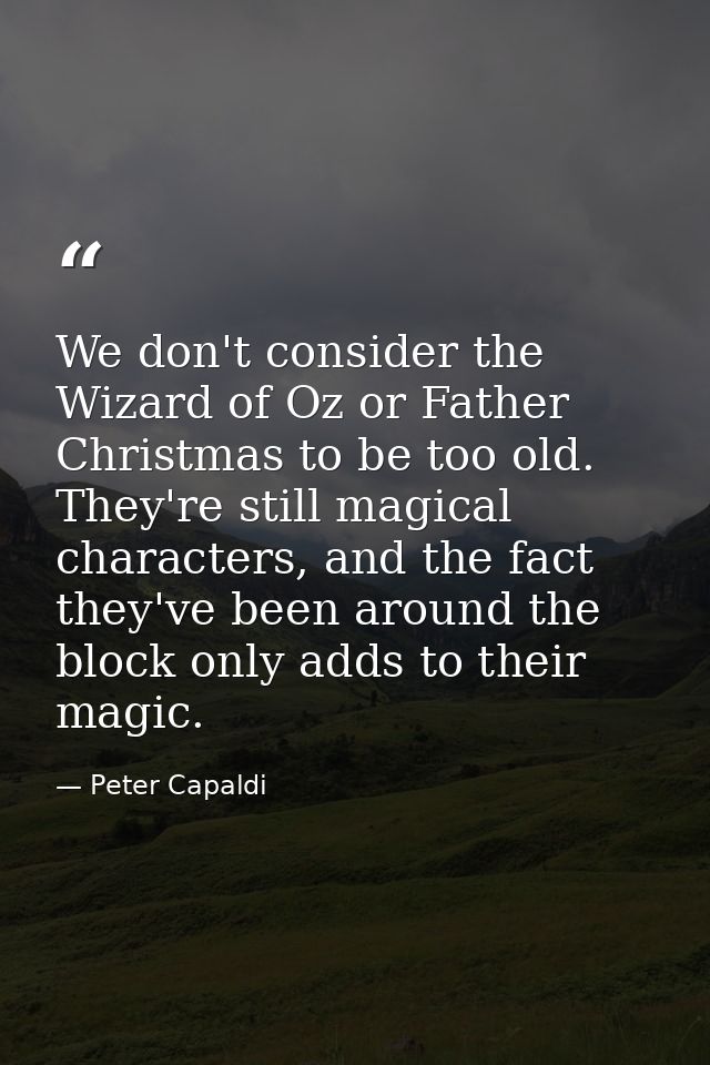 We don't consider the Wizard of Oz or Father Christmas to be too old. They're still magical characters, and the fact the — Peter Capaldi