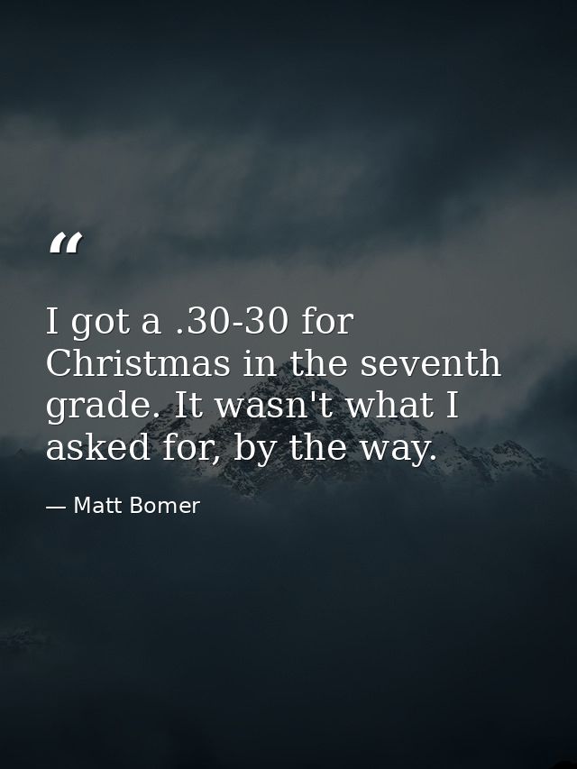 I got a .30-30 for Christmas in the seventh grade. It wasn't what I asked for, by the way. — Matt Bomer