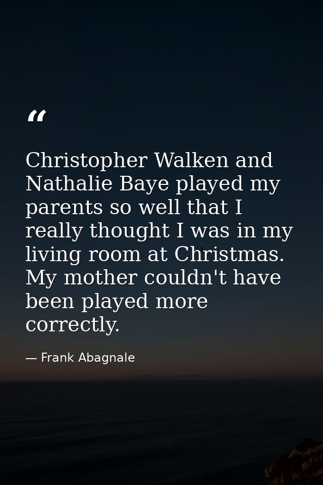 Christopher Walken and Nathalie Baye played my parents so well that I really thought I was in my living room at Christma — Frank Abagnale