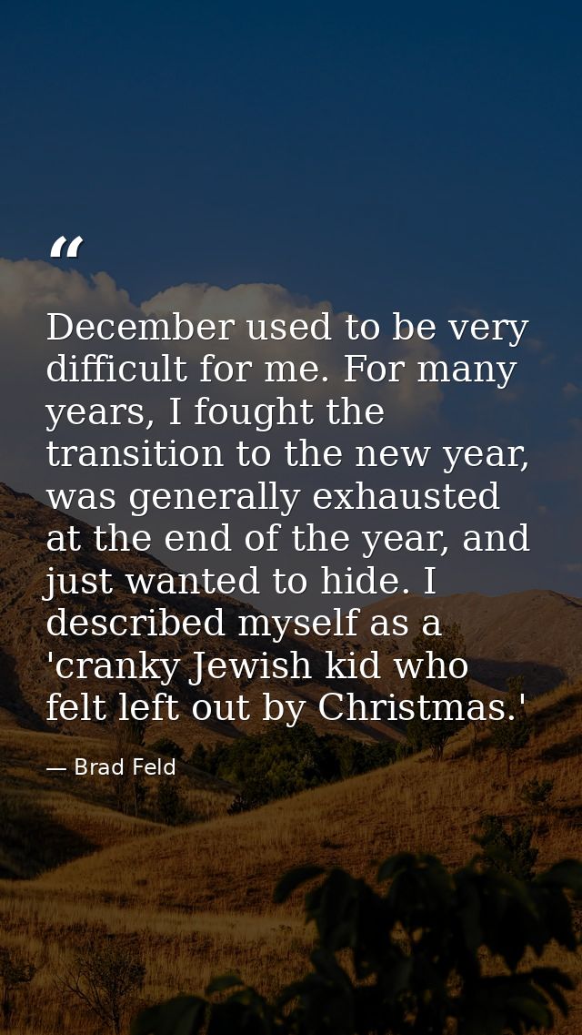 December used to be very difficult for me. For many years, I fought the transition to the new year, was generally exhaus — Brad Feld