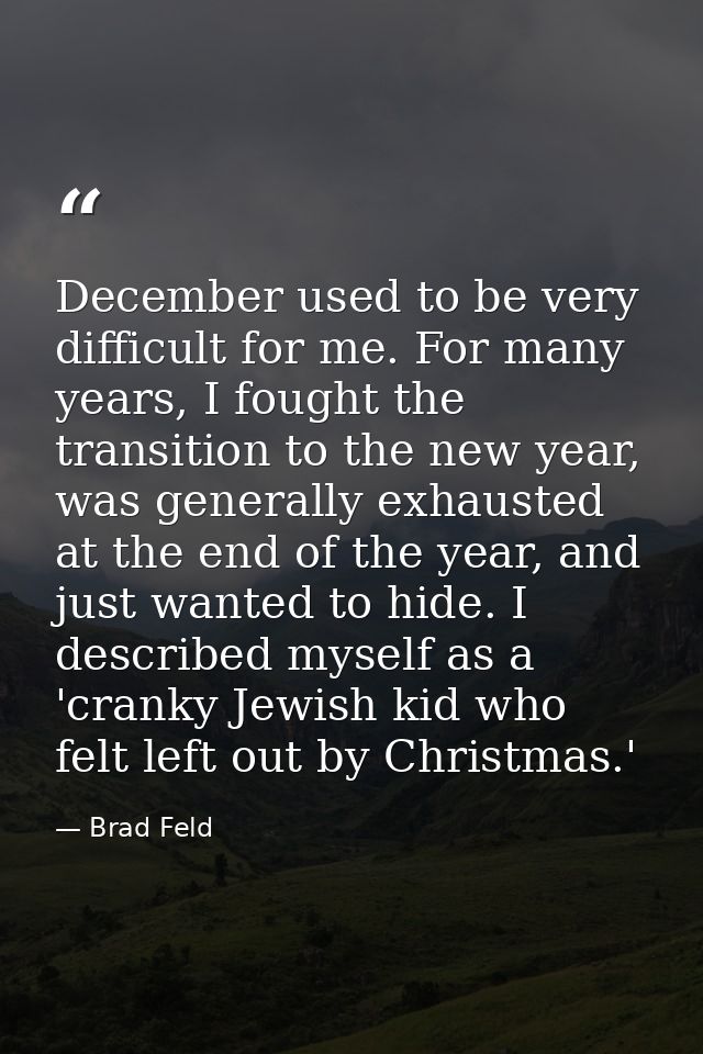 December used to be very difficult for me. For many years, I fought the transition to the new year, was generally exhaus — Brad Feld