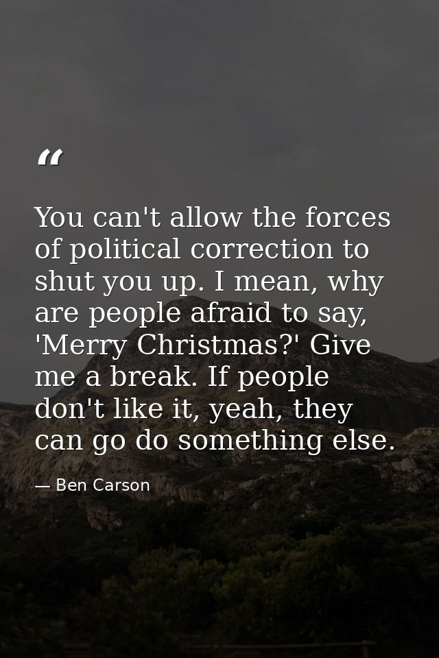 You can't allow the forces of political correction to shut you up. I mean, why are people afraid to say, 'Merry Christma — Ben Carson