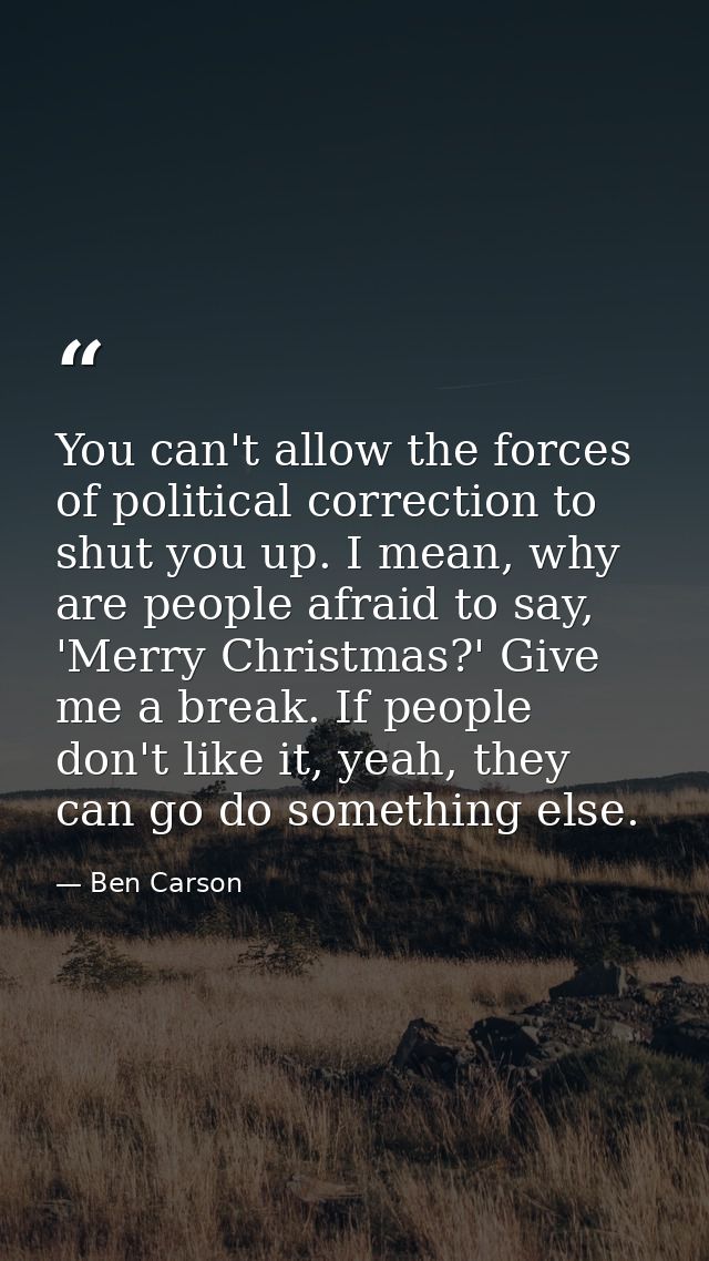 You can't allow the forces of political correction to shut you up. I mean, why are people afraid to say, 'Merry Christma — Ben Carson