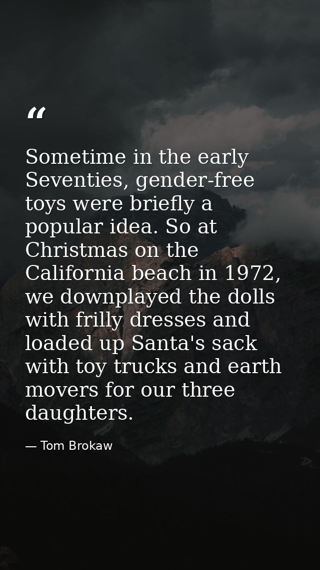 Sometime in the early Seventies, gender-free toys were briefly a popular idea. So at Christmas on the California beach i — Tom Brokaw