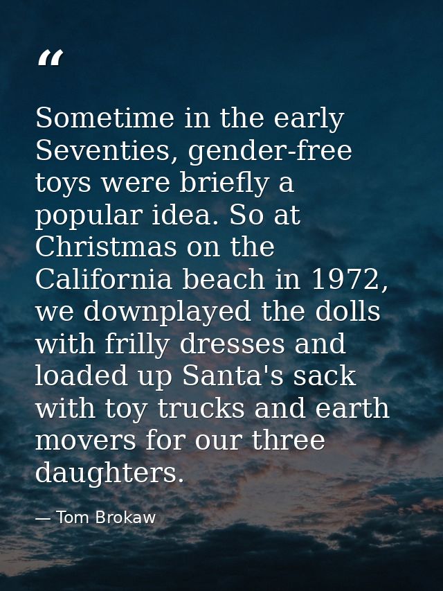 Sometime in the early Seventies, gender-free toys were briefly a popular idea. So at Christmas on the California beach i — Tom Brokaw