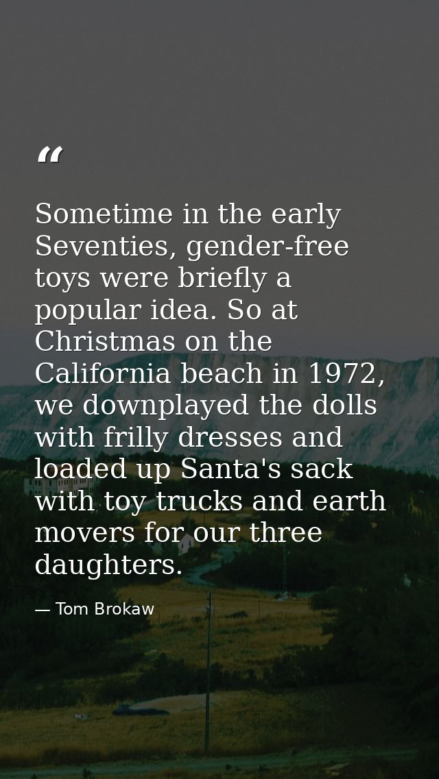 Sometime in the early Seventies, gender-free toys were briefly a popular idea. So at Christmas on the California beach i — Tom Brokaw