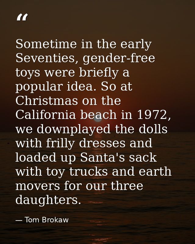 Sometime in the early Seventies, gender-free toys were briefly a popular idea. So at Christmas on the California beach i — Tom Brokaw