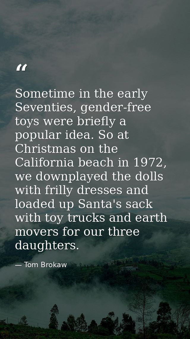 Sometime in the early Seventies, gender-free toys were briefly a popular idea. So at Christmas on the California beach i — Tom Brokaw