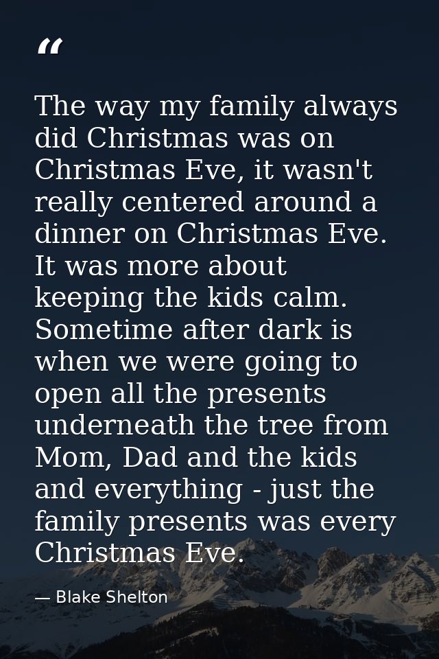 The way my family always did Christmas was on Christmas Eve, it wasn't really centered around a dinner on Christmas Eve. — Blake Shelton