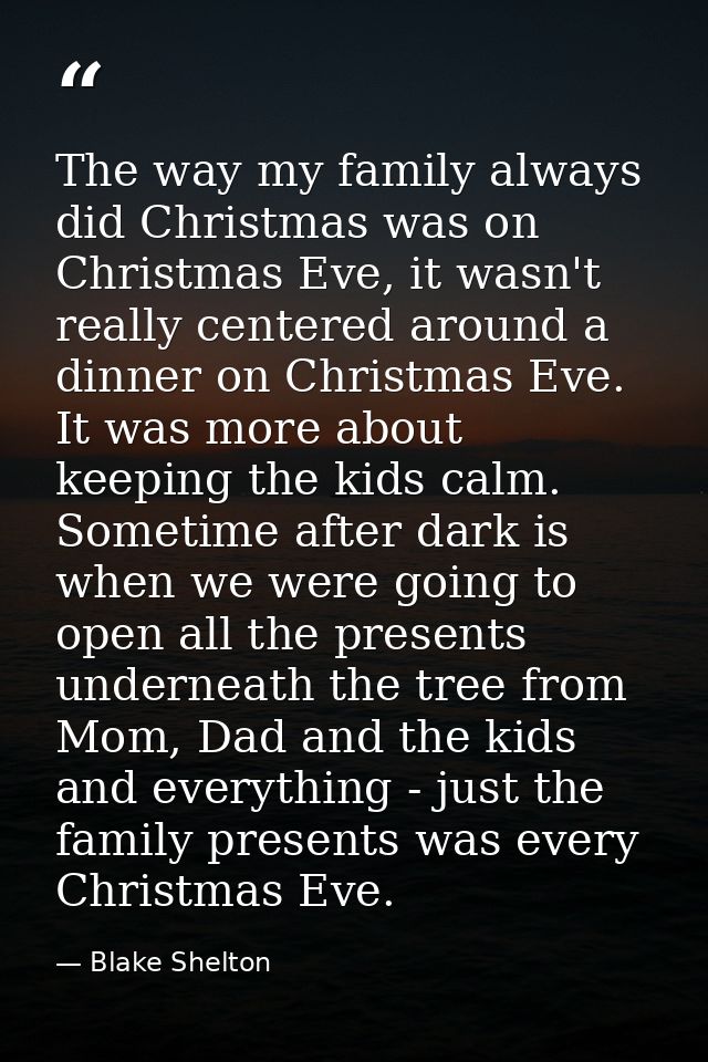 The way my family always did Christmas was on Christmas Eve, it wasn't really centered around a dinner on Christmas Eve. — Blake Shelton