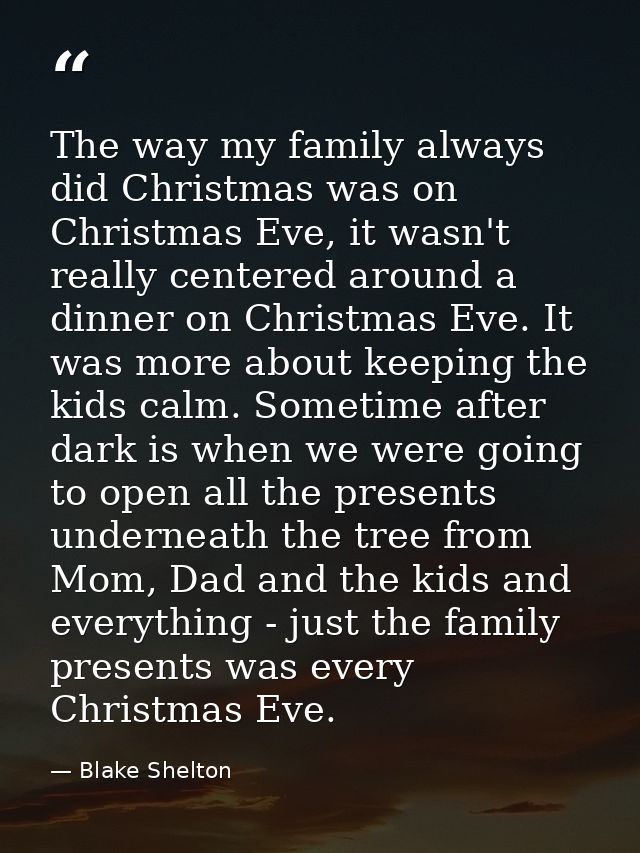 The way my family always did Christmas was on Christmas Eve, it wasn't really centered around a dinner on Christmas Eve. — Blake Shelton