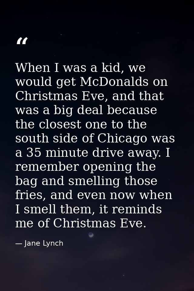 When I was a kid, we would get McDonalds on Christmas Eve, and that was a big deal because the closest one to the south  — Jane Lynch