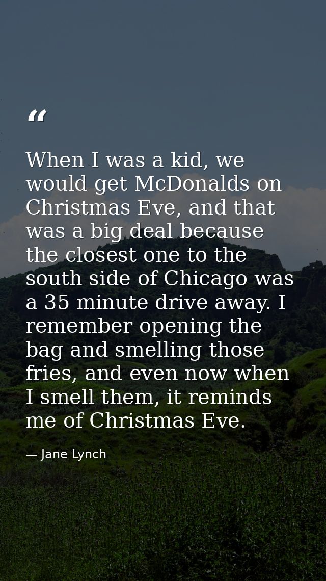 When I was a kid, we would get McDonalds on Christmas Eve, and that was a big deal because the closest one to the south  — Jane Lynch