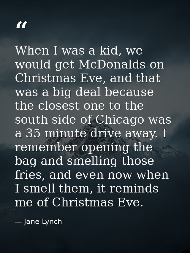 When I was a kid, we would get McDonalds on Christmas Eve, and that was a big deal because the closest one to the south  — Jane Lynch