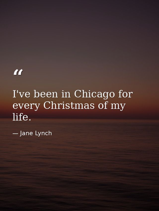 I've been in Chicago for every Christmas of my life. — Jane Lynch