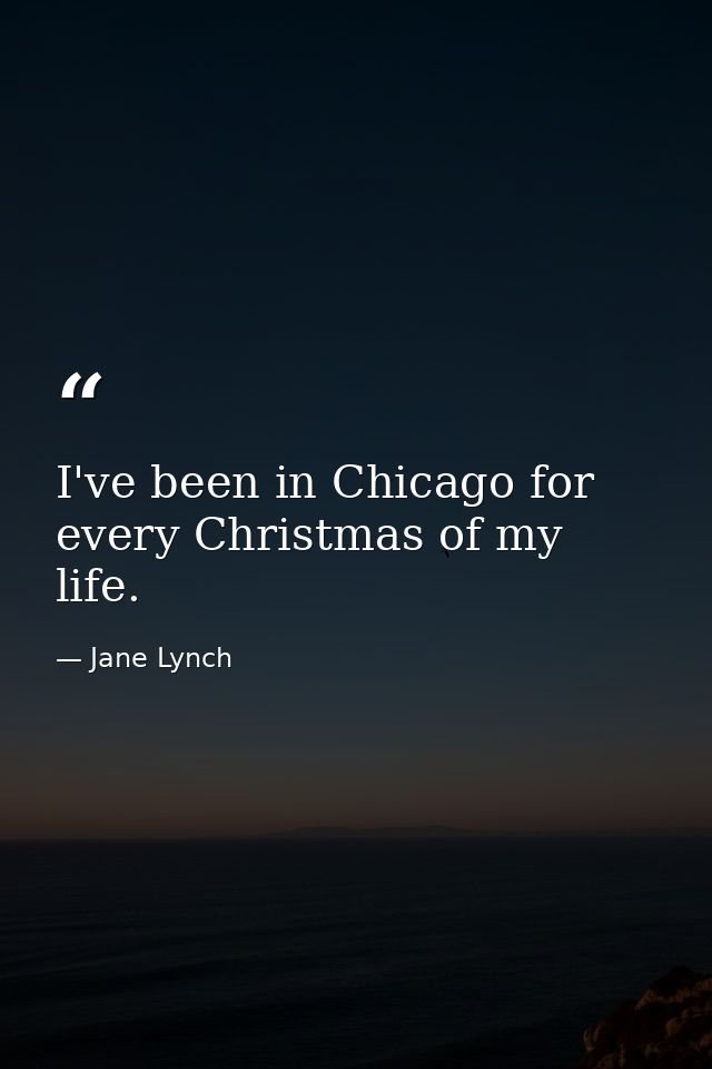 I've been in Chicago for every Christmas of my life. — Jane Lynch