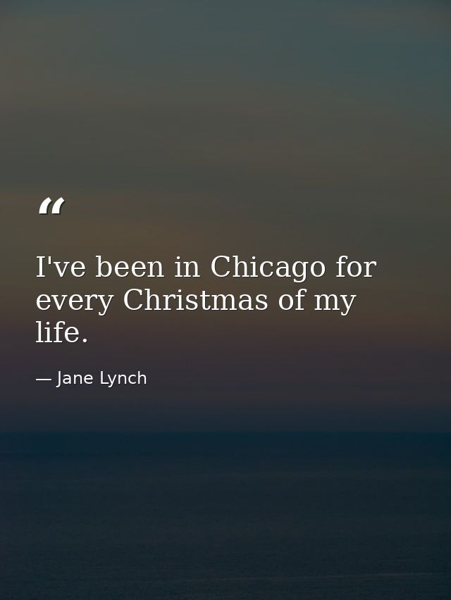 I've been in Chicago for every Christmas of my life. — Jane Lynch