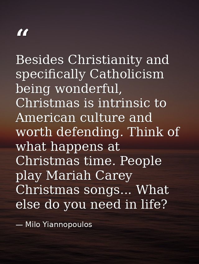 Besides Christianity and specifically Catholicism being wonderful, Christmas is intrinsic to American culture and worth  — Milo Yiannopoulos