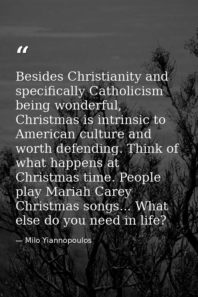 Besides Christianity and specifically Catholicism being wonderful, Christmas is intrinsic to American culture and worth  — Milo Yiannopoulos